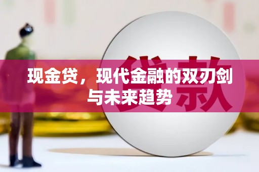 大足现金贷，现代金融的双刃剑与未来趋势