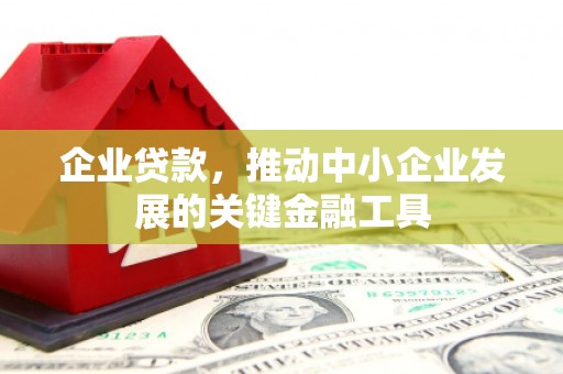大足企业贷款，推动中小企业发展的关键金融工具