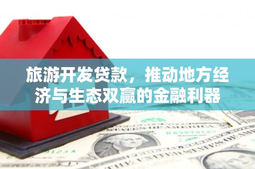 大足旅游开发贷款，推动地方经济与生态双赢的金融利器