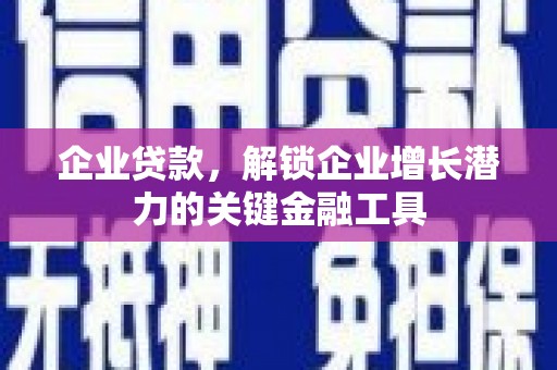 大足企业贷款，解锁企业增长潜力的关键金融工具