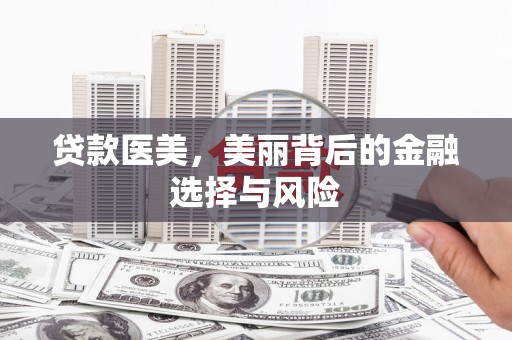 大足贷款医美，美丽背后的金融选择与风险