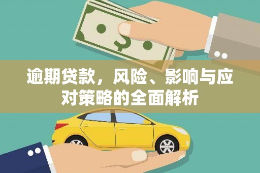 大足逾期贷款，风险、影响与应对策略的全面解析