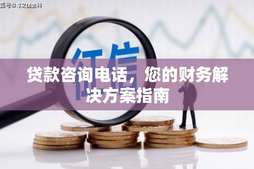 大足贷款咨询电话，您的财务解决方案指南