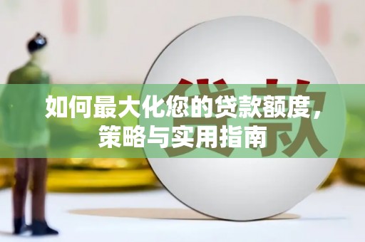 大足如何最大化您的贷款额度，策略与实用指南