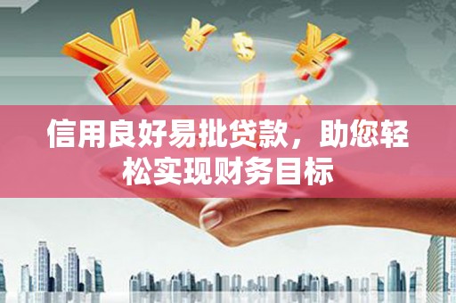 大足信用良好易批贷款，助您轻松实现财务目标
