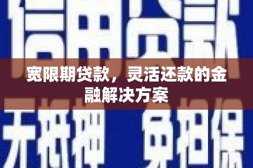 大足宽限期贷款，灵活还款的金融解决方案