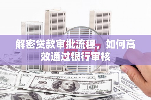 大足解密贷款审批流程，如何高效通过银行审核