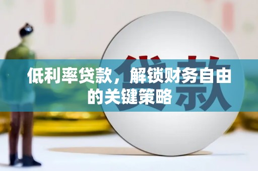 大足低利率贷款，解锁财务自由的关键策略