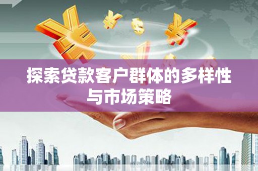 大足探索贷款客户群体的多样性与市场策略