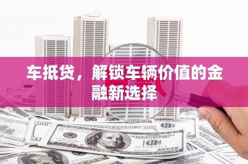大足车抵贷，解锁车辆价值的金融新选择