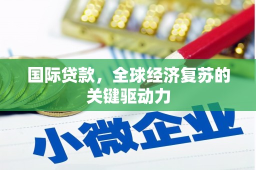 大足国际贷款，全球经济复苏的关键驱动力