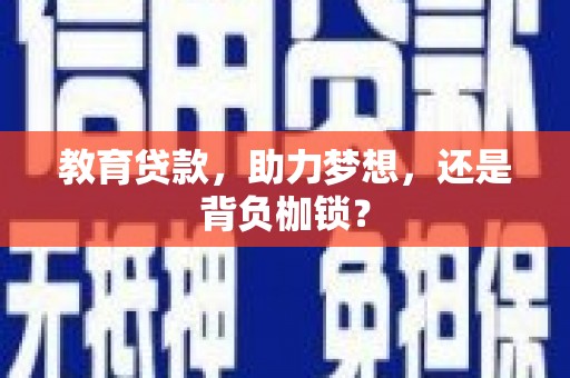 大足教育贷款，助力梦想，还是背负枷锁？