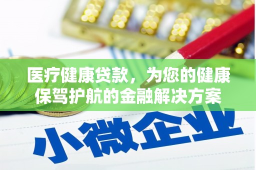 大足医疗健康贷款，为您的健康保驾护航的金融解决方案