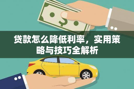 大足贷款怎么降低利率，实用策略与技巧全解析