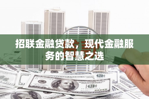 大足招联金融贷款，现代金融服务的智慧之选