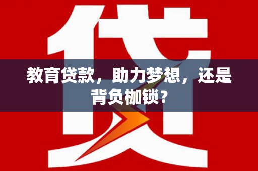 大足教育贷款，助力梦想，还是背负枷锁？