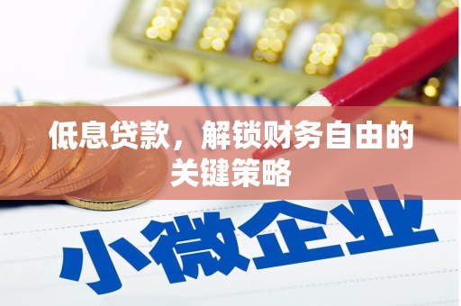 大足低息贷款，解锁财务自由的关键策略