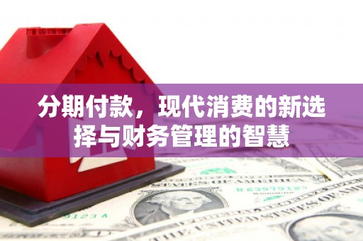 大足分期付款，现代消费的新选择与财务管理的智慧