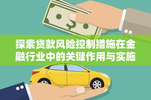 大足探索贷款风险控制措施在金融行业中的关键作用与实施策略