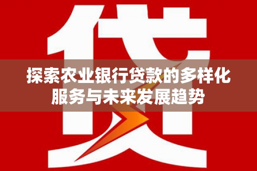 大足探索农业银行贷款的多样化服务与未来发展趋势