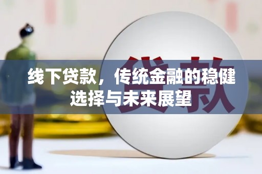 大足线下贷款，传统金融的稳健选择与未来展望