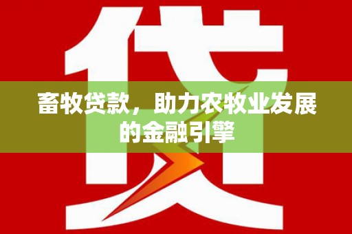 大足畜牧贷款，助力农牧业发展的金融引擎