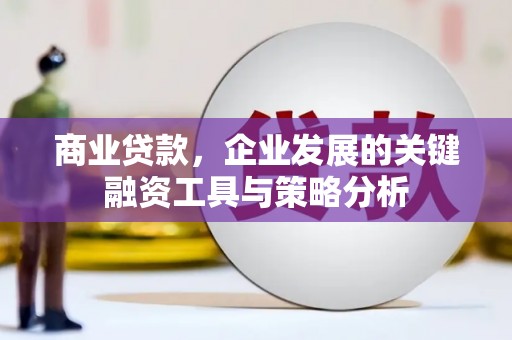 大足商业贷款，企业发展的关键融资工具与策略分析