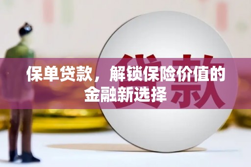 大足保单贷款，解锁保险价值的金融新选择