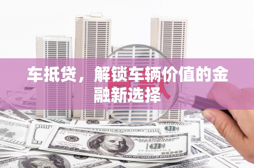 大足车抵贷，解锁车辆价值的金融新选择