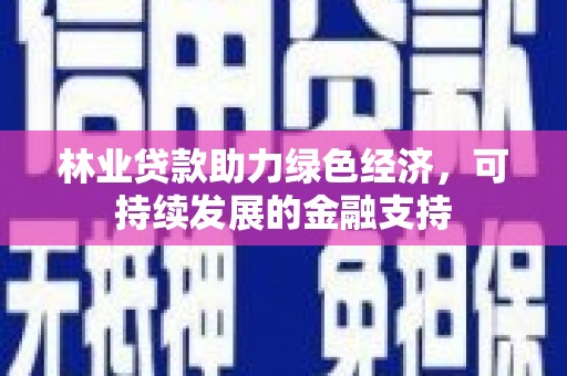 大足林业贷款助力绿色经济，可持续发展的金融支持