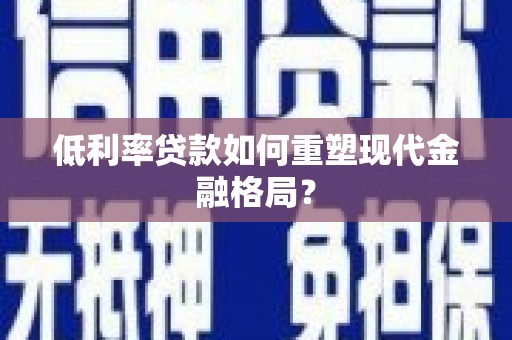 大足低利率贷款如何重塑现代金融格局？