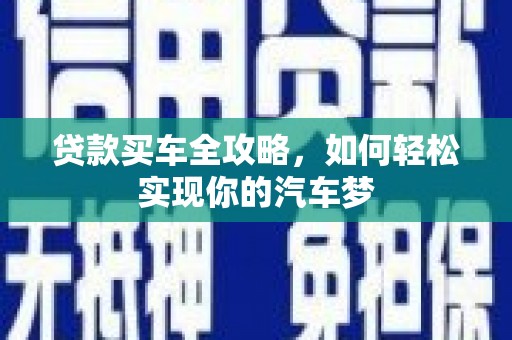 大足贷款买车全攻略，如何轻松实现你的汽车梦