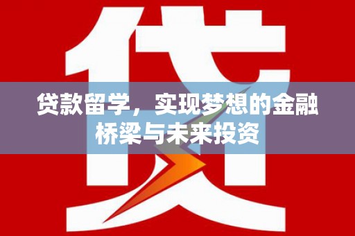 大足贷款留学，实现梦想的金融桥梁与未来投资