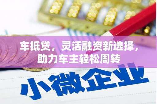 大足车抵贷，灵活融资新选择，助力车主轻松周转