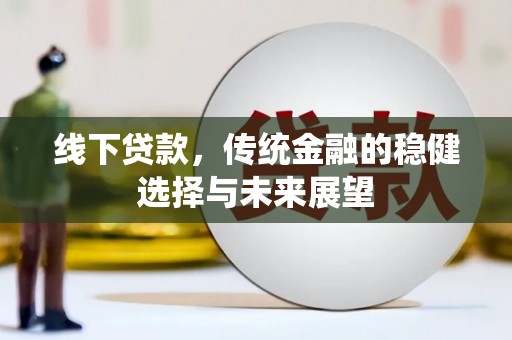 大足线下贷款，传统金融的稳健选择与未来展望