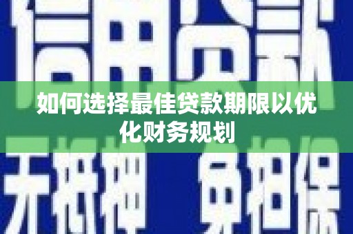 大足如何选择最佳贷款期限以优化财务规划