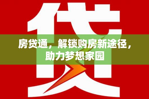 大足房贷通，解锁购房新途径，助力梦想家园