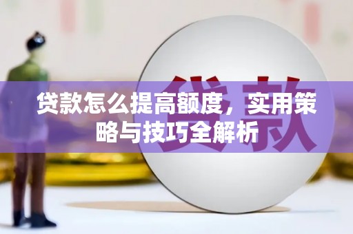 大足贷款怎么提高额度，实用策略与技巧全解析