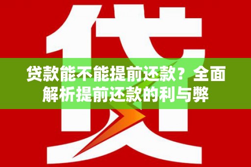 大足贷款能不能提前还款？全面解析提前还款的利与弊