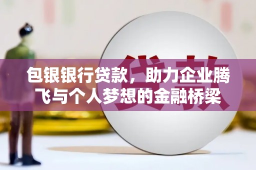 大足包银银行贷款，助力企业腾飞与个人梦想的金融桥梁
