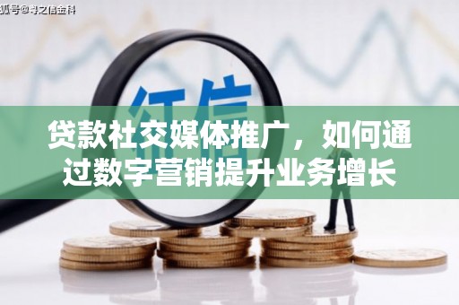 大足贷款社交媒体推广，如何通过数字营销提升业务增长