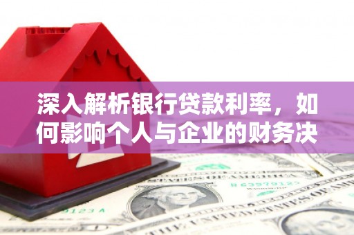 大足深入解析银行贷款利率，如何影响个人与企业的财务决策