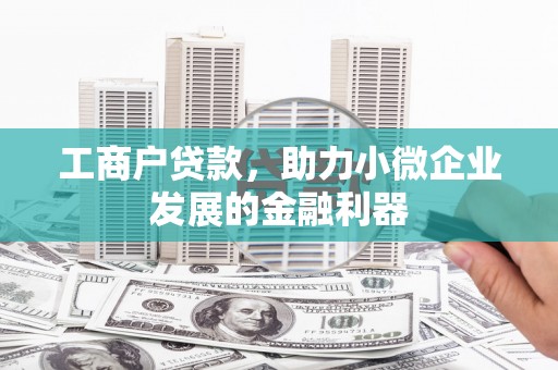 大足工商户贷款，助力小微企业发展的金融利器