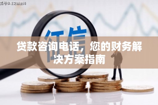 大足贷款咨询电话，您的财务解决方案指南