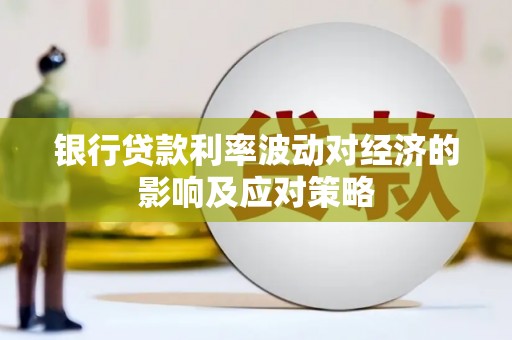 大足银行贷款利率波动对经济的影响及应对策略