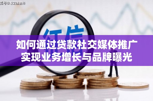大足如何通过贷款社交媒体推广实现业务增长与品牌曝光