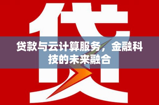 大足贷款与云计算服务，金融科技的未来融合