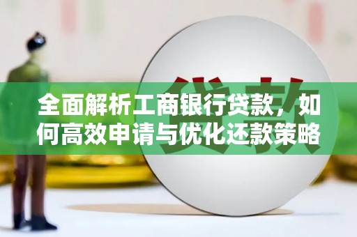 大足全面解析工商银行贷款，如何高效申请与优化还款策略
