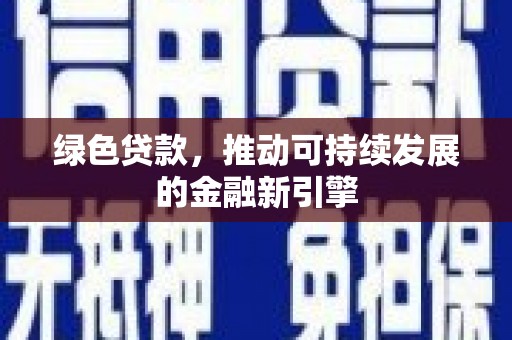 大足绿色贷款，推动可持续发展的金融新引擎