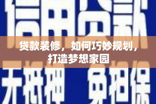 大足贷款装修，如何巧妙规划，打造梦想家园
